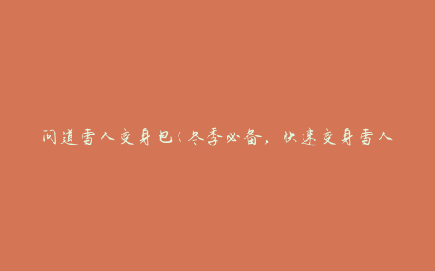 问道雪人变身包(冬季必备，快速变身雪人的神奇装备)