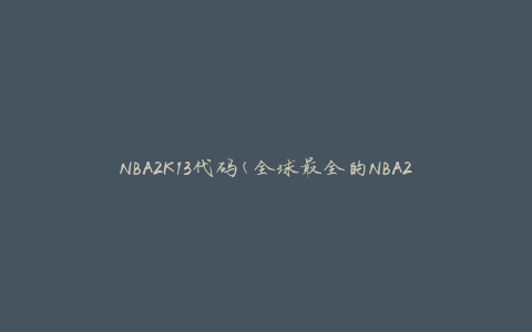 NBA2K13代码(全球最全的NBA2K13游戏激活码分享)