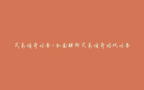 武易传奇任务(全面解析武易传奇游戏任务攻略)