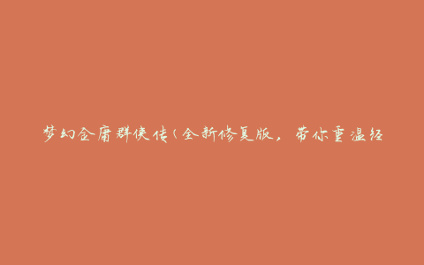 梦幻金庸群侠传(全新修复版，带你重温经典武侠世界)