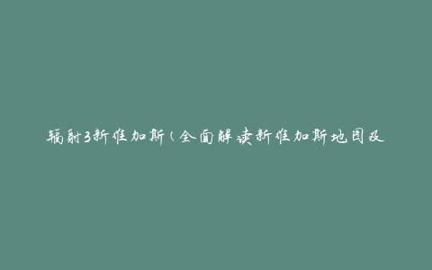 辐射3新维加斯(全面解读新维加斯地图及任务攻略)