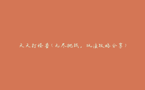天天打怪兽(无尽挑战，玩法攻略分享)
