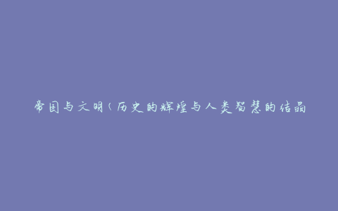 帝国与文明(历史的辉煌与人类智慧的结晶)