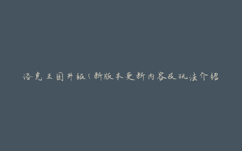 洛克王国升级(新版本更新内容及玩法介绍)