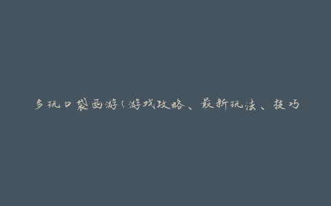 多玩口袋西游(游戏攻略、最新玩法、技巧分享)