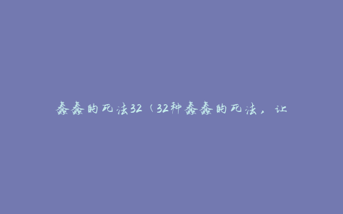 蠢蠢的死法32 (32种蠢蠢的死法，让你捧腹大笑)