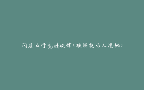 问道五行竞猜规律(破解技巧大揭秘)