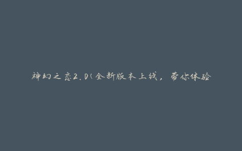 神幻之恋2.0(全新版本上线，带你体验不一样的神奇爱情故事)