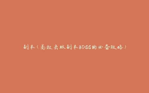 副本(高效击败副本BOSS的必备攻略)