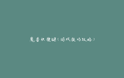魔兽快捷键(游戏技巧攻略)