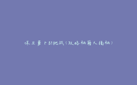 保卫萝卜31挑战(攻略秘籍大揭秘)