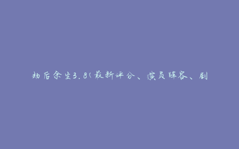 劫后余生3.8(最新评分、演员阵容、剧情介绍)