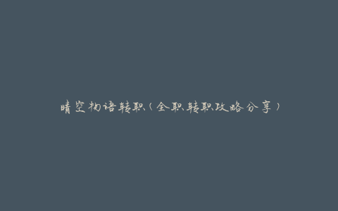 晴空物语转职(全职转职攻略分享)