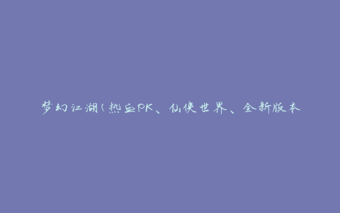 梦幻江湖(热血PK、仙侠世界、全新版本)