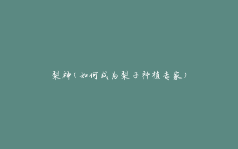梨神(如何成为梨子种植专家)