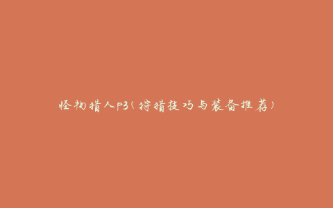 怪物猎人p3(狩猎技巧与装备推荐)