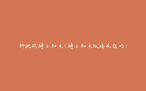新挑战骑士加点(骑士加点攻略及技巧)