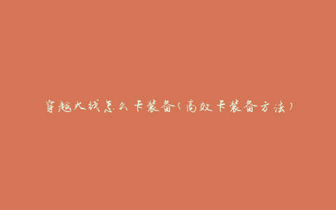 穿越火线怎么卡装备(高效卡装备方法)