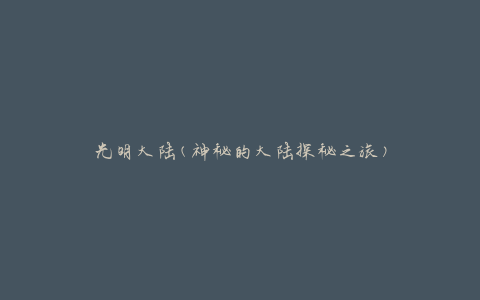 光明大陆(神秘的大陆探秘之旅)