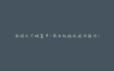 西游天下财富卡(最全攻略及使用技巧)