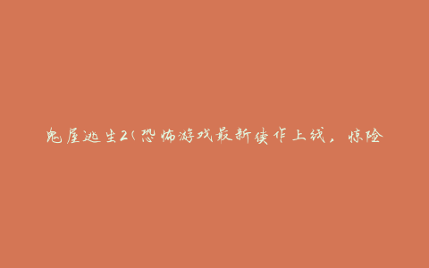 鬼屋逃生2(恐怖游戏最新续作上线，惊险刺激再升级)