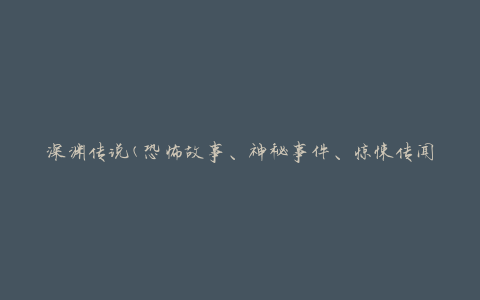 深渊传说(恐怖故事、神秘事件、惊悚传闻)