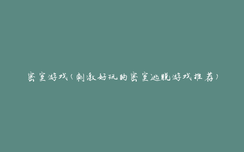 密室游戏(刺激好玩的密室逃脱游戏推荐)