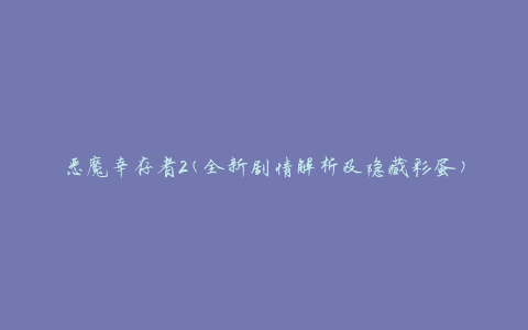 恶魔幸存者2(全新剧情解析及隐藏彩蛋)