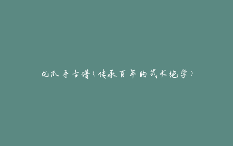龙爪手古谱(传承百年的武术绝学)