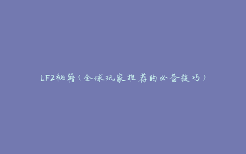 LF2秘籍(全球玩家推荐的必备技巧)