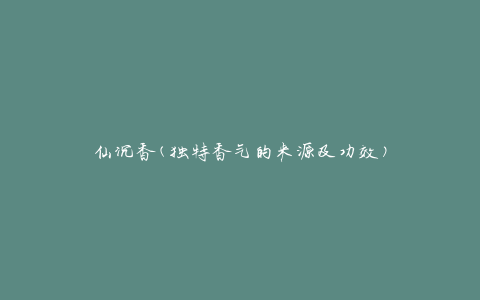仙沉香(独特香气的来源及功效)