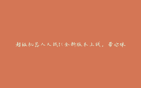 超级机器人大战l(全新版本上线，带你体验最刺激的机器人战斗)