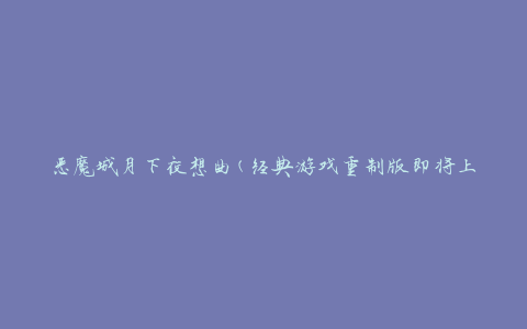 恶魔城月下夜想曲(经典游戏重制版即将上线)