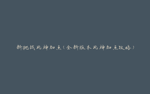 新挑战死神加点(全新版本死神加点攻略)