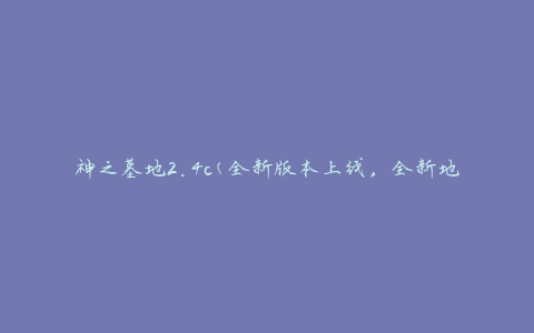 神之墓地2.4c(全新版本上线，全新地图等你来探索)