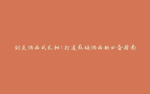 剑灵饰品成长树(打造最强饰品的必备指南)
