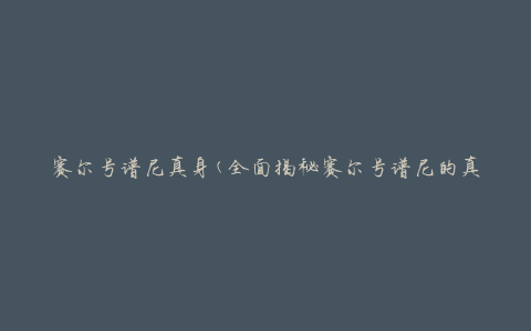 赛尔号谱尼真身(全面揭秘赛尔号谱尼的真实身份)