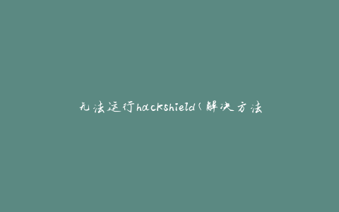 无法运行hackshield(解决方法)