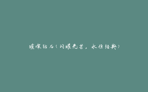 璀璨钻石(闪耀光芒，永恒经典)
