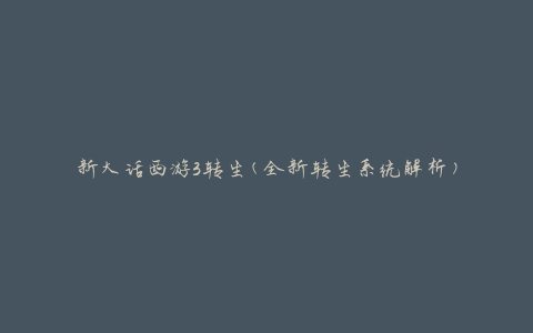 新大话西游3转生(全新转生系统解析)