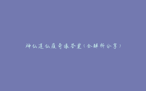 神仙道仙履奇缘答案(全解析分享)