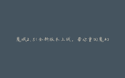 魔域2.5(全新版本上线，带你重回魔幻世界的冒险之旅)