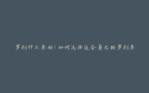 罗刹什么系好(如何选择适合自己的罗刹系列)