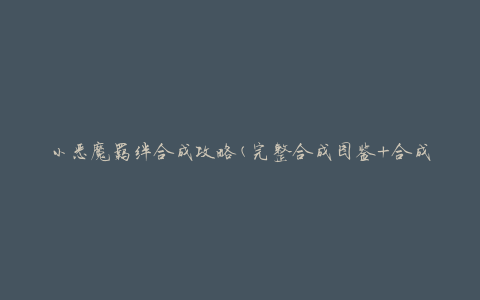 小恶魔羁绊合成攻略(完整合成图鉴+合成材料详解)