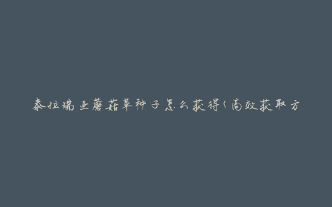 泰拉瑞亚蘑菇草种子怎么获得(高效获取方法分享)