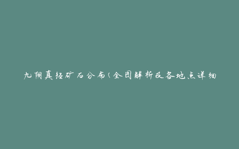 九阴真经矿石分布(全图解析及各地点详细指南)