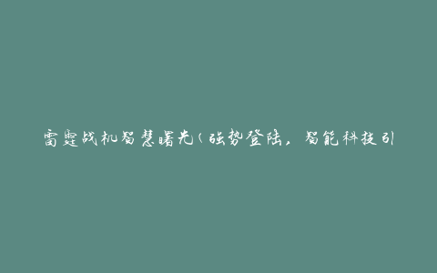 雷霆战机智慧曙光(强势登陆，智能科技引领未来)