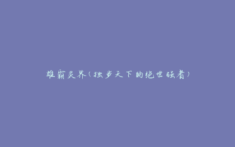 雄霸灵界(独步天下的绝世强者)