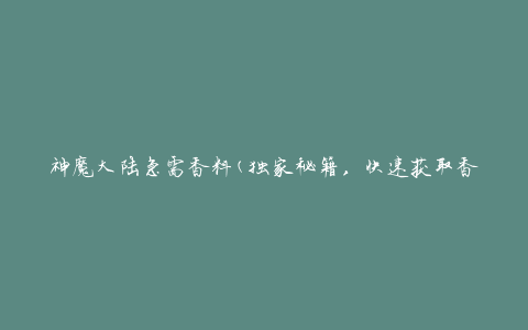 神魔大陆急需香料(独家秘籍，快速获取香料的方法)