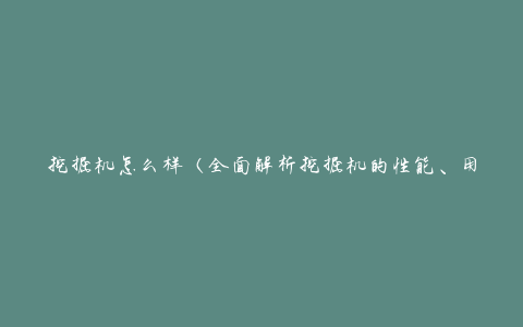 挖掘机怎么样（全面解析挖掘机的性能、用途和特点）